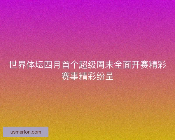 世界体坛四月首个超级周末全面开赛精彩赛事精彩纷呈