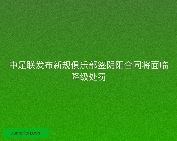 中足联发布新规俱乐部签阴阳合同将面临降级处罚