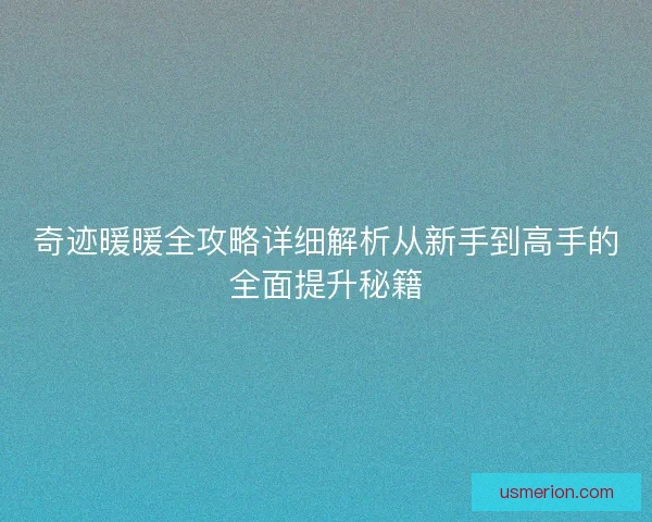 奇迹暖暖全攻略详细解析从新手到高手的全面提升秘籍