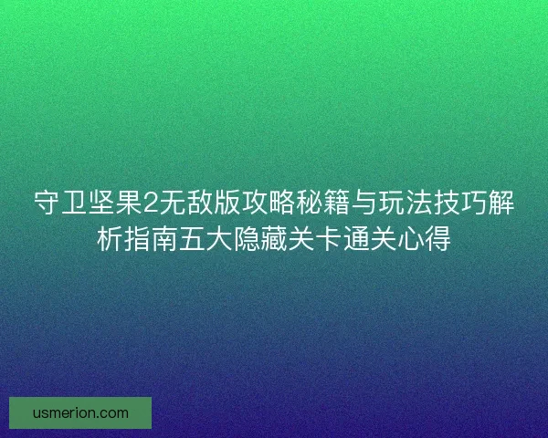 守卫坚果2无敌版攻略秘籍与玩法技巧解析指南五大隐藏关卡通关心得 守卫坚果2无敌版攻略秘籍与玩法技巧解析指南五大隐藏关卡通关心得