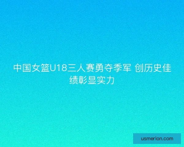 中国女篮U18三人赛勇夺季军 创历史佳绩彰显实力