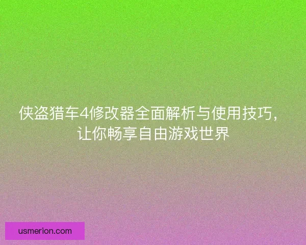 侠盗猎车4修改器全面解析与使用技巧，让你畅享自由游戏世界