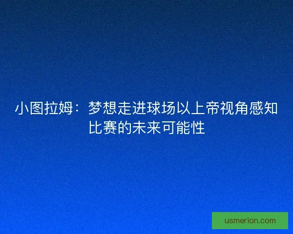 小图拉姆：梦想走进球场以上帝视角感知比赛的未来可能性