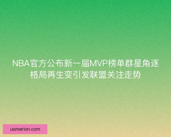 NBA官方公布新一届MVP榜单群星角逐格局再生变引发联盟关注走势